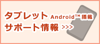タブレットAndroid搭載サポート情報