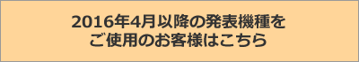 2016年4月以降の発表機種をご使用のお客様はこちら