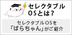 セレクタブルOSとは? : セレクタブルOSを「ぱらちゃん」がご紹介