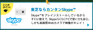 東芝ならカンタンSkype™｜Skype™をプレインストールしているからすぐに使えて、Skypeらくらくナビで使い方も安心。しかも高画質Webカメラで映像がキレイ！