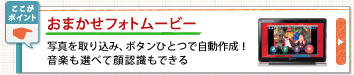 おまかせフォトムービー 写真を取り込み、ボタンひとつで自動作成!
音楽も選べて顔認識もできる