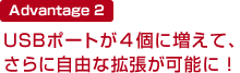 Advantage 2 USBポートが4個に増えて、さらに自由な拡張が可能に!