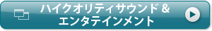 ハイクオリティサウンド&エンタテインメント