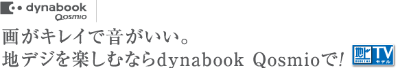 画がキレイで音がいい。地デジを楽しむならdynabook Qosmioで!