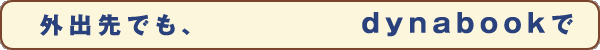 外出先でもdynabookでワイヤレス・ブロードバンド! 詳しくはここをクリック!