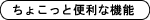 ちょこっと便利な機能