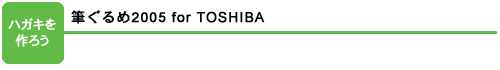 ハガキを作ろう:筆ぐるめ 2005 for TOSHIBA