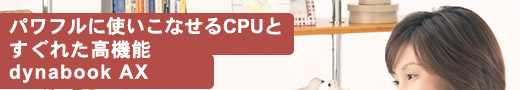 dynabook AXイメージ:パワフルに使いこなせるCPUとすぐれた高機能dynabook AX