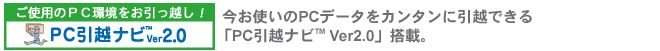 ご使用のPC環境をお引っ越し!「PC引越ナビ(TM) Ver2.0」。 今お使いのPCデータをカンタンに引越できる「PC引越ナビ(TM) Ver2.0」搭載。