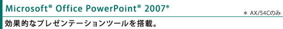 Microsoft(R) Office PowerPoint(R) 2007*(*AX/54Cのみ):効果的なプレゼンテーションツールを搭載。