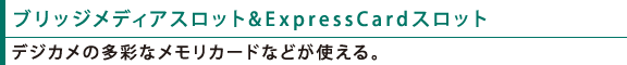 ブリッジメディアスロット&ExpressCardスロット:デジカメの多彩なメモリカードなどが使える。