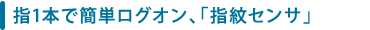 指1本で簡単ログオン、「指紋センサ」