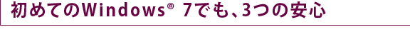 初めてのWindows(R) 7でも、3つの安心