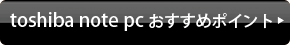 toshiba note pc おすすめポイント