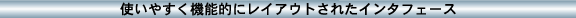 使いやすく機能的にレイアウトされたインタフェース