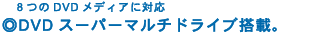 8つのDVDメディアに対応 ◎DVDスーパーマルチドライブ搭載。