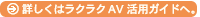 詳しくはラクラクAV活用ガイドへ。
