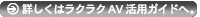 詳しくはラクラクAV活用ガイドへ。