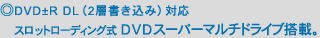 ◎DVD±R DL(2層書き込み)対応
