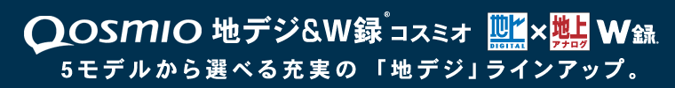 Qosmio 地デジ&W録(R)コスミオ 5モデルから選べる充実の「地デジ」ラインアップ。