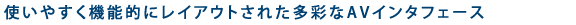 使いやすく機能的にレイアウトされた多彩なAVインタフェース