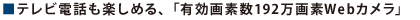 ■テレビ電話も楽しめる、「有効画素数192万画素Webカメラ」