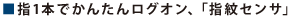 ■指1本でかんたんログオン、「指紋センサ」