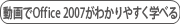 動画でOffice 2007がわかりやすく学べる
