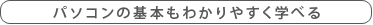 パソコンの基本もわかりやすく学べる