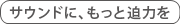 サウンドに、もっと迫力を