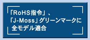 「RoHS指令」、「J-Moss」グリーンマークに全モデル適合