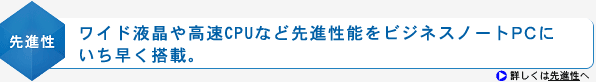 <先進性>ワイド液晶や高速CPUなど先進性能をビジネスノートPCにいち早く搭載。