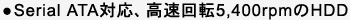 ●Serial ATA対応、高速回転5,400rpmのHDD