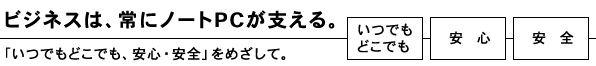 ビジネスは、常にノートPCが支える。「いつでもどこでも、安心・安全」をめざして。
