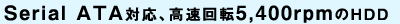 Serial ATA対応、高速回転5,400rpmのHDD