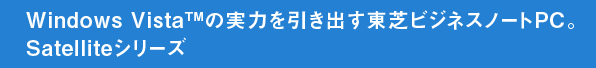 Windows Vista(TM)の実力を引き出す東芝ビジネスノートPC。Satelliteシリーズ