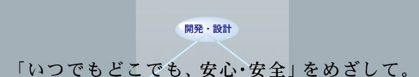 「いつでもどこでも、安心・安全」をめざして。