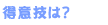 得意技は?