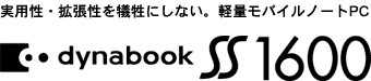 実用性・拡張性を犠牲にしない。軽量モバイルノートPC dynabook SS 1600 LOGO
