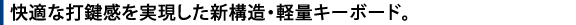 快適な打鍵感を実現した新構造・軽量キーボード。