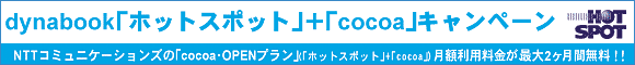 dynabook「ホットスポット」+「cocoa」キャンペーン NTTコミュニケーションズの「cocoa・OPENプラン」(「ホットスポット」+「cocoa」)月額利用料金が、最大2ヶ月間無料!!