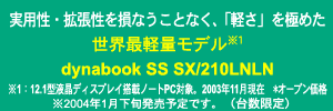 実用性・拡張性を損なうことなく、「軽さ」を極めた世界最軽量モデル※1 dynabook SS SX/210LNLN *オープン価格 ※2004年1月下旬発表予定です。(台数限定)