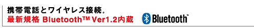 携帯電話とワイヤレス接続。 最新規格Bluetooth(TM) Ver1.2内蔵
