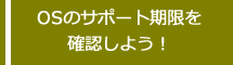 OSのサポート期限を確認しよう!