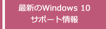 最新のWindows 10 サポート情報